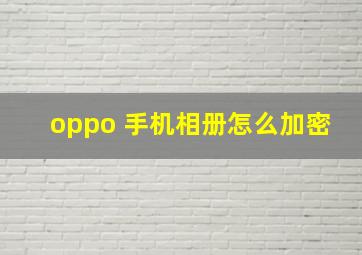 oppo 手机相册怎么加密